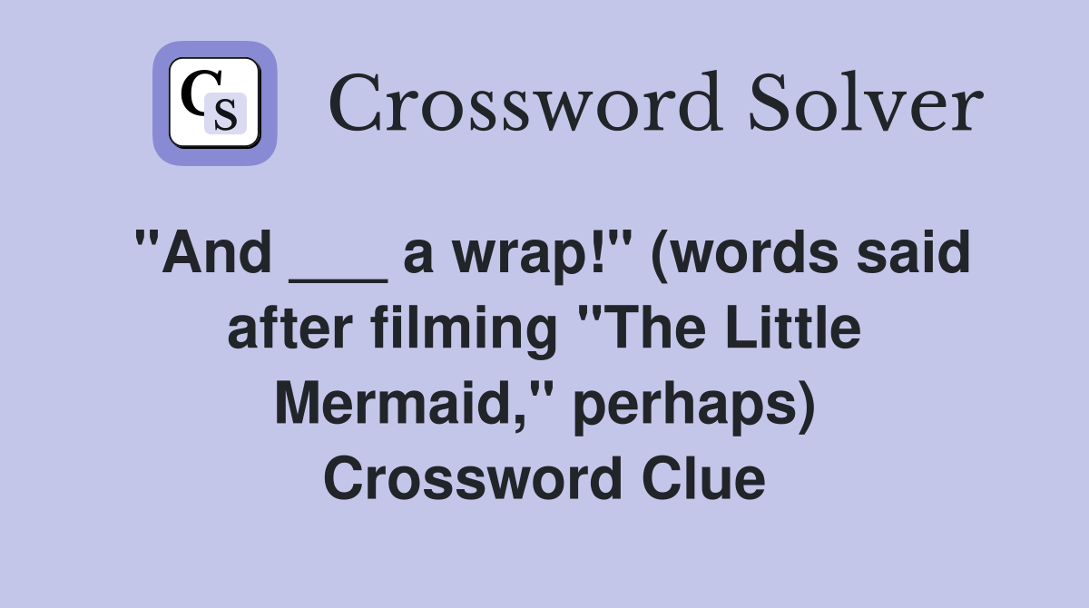 "And ___ a wrap!" (words said after filming "The Little Mermaid